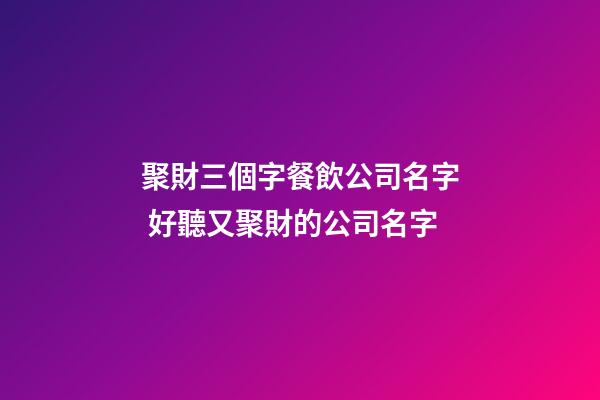 聚財三個字餐飲公司名字 好聽又聚財的公司名字-第1張-公司起名-玄機派